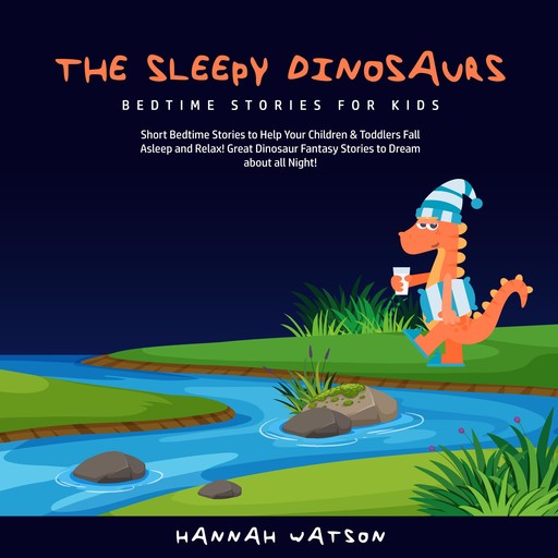 The Sleepy Dinosaurs – Bedtime Stories for Kids: Short Bedtime Stories to Help Your Children & Toddlers Fall Asleep and Relax! Great Dinosaur Fantasy Stories to Dream about all Night!, Hannah Watson
