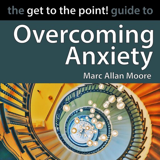 The Get to the Point! Guide to Overcoming Anxiety, Marc Allan Moore