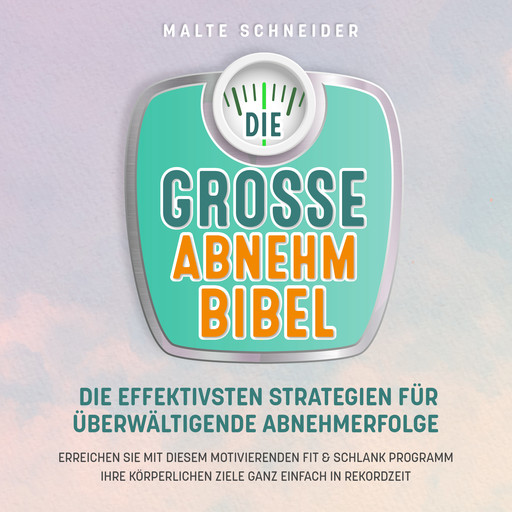 DIE GROSSE ABNEHMBIBEL: Die effektivsten Strategien für überwältigende Abnehmerfolge - Erreichen Sie mit diesem motivierenden Fit & Schlank Programm Ihre körperlichen Ziele ganz einfach in Rekordzeit, Malte Schneider