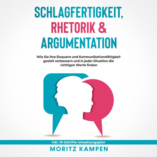 Schlagfertigkeit, Rhetorik & Argumentation: Wie Sie Ihre Eloquenz und Kommunikationsfähigkeit gezielt verbessern und in jeder Situation die richtigen Worte finden - inkl. 10-Schritte-Umsetzungsplan, Moritz Kampen