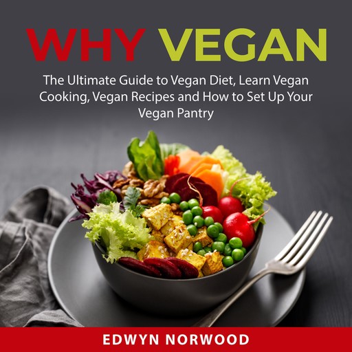 Why Vegan: The Ultimate Guide to Vegan Diet, Learn Vegan Cooking, Vegan Recipes and How to Set Up Your Vegan Pantry, Edwyn Norwood