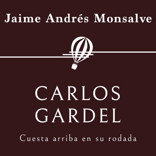 Carlos Gardel. Cuesta arriba en su rodada, Jaime Andrés Monsalve