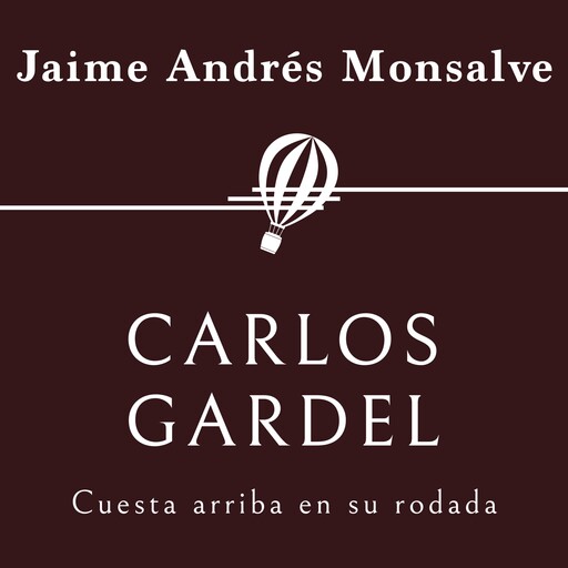 Carlos Gardel. Cuesta arriba en su rodada, Jaime Andrés Monsalve