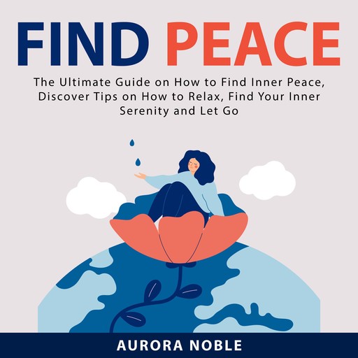 Find Peace: The Ultimate Guide on How to Find Inner Peace, Discover Tips on How to Relax, Find Your Inner Serenity and Let Go, Aurora Noble