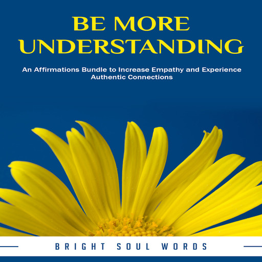Be More Understanding: An Affirmations Bundle to Increase Empathy and Experience Authentic Connections, Bright Soul Words