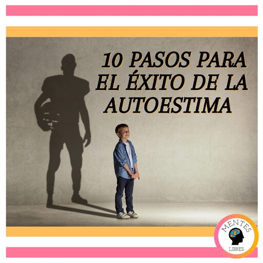 10 pasos para el éxito de la autoestima, MENTES LIBRES