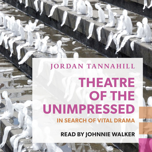 Theatre of the Unimpressed - In Search of Vital Drama (Unabridged), Jordan Tannahill