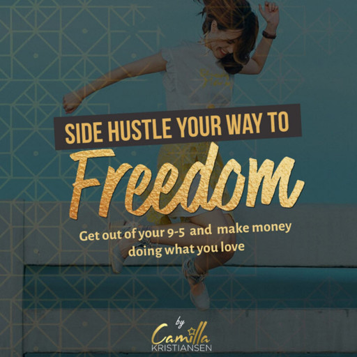 Side hustle your way to freedom! Get out of your 9-5 and make money doing what you love, Camilla Kristiansen