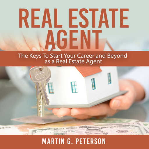 Real Estate Agent: The Keys To Start Your Career and Beyond as a Real Estate Agent, Martin Peterson