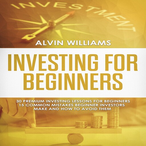 Investing for Beginners: 30 Premium Investing Lessons for Beginners + 15 Common Mistakes Beginner Investors Make and How to Avoid Them, Alvin Williams