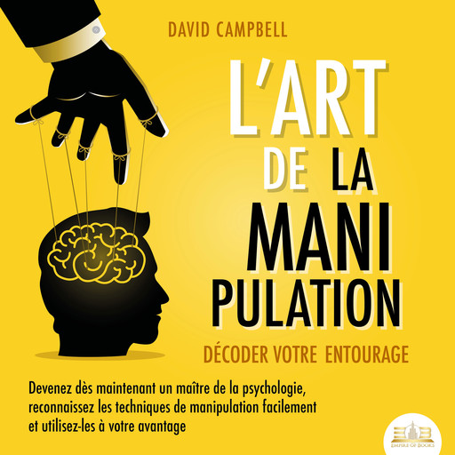 L'ART DE LA MANIPULATION - Décoder votre entourage: Devenez dès maintenant un maître de la psychologie, reconnaissez les techniques de manipulation facilement et utilisez-les à votre avantage, David Campbell