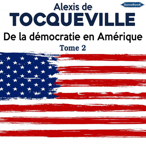 De la démocratie en Amérique - Tome 2, Alexis de Tocqueville