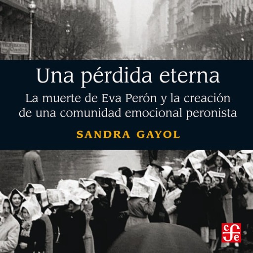 Una pérdida eterna - La muerte de Eva Perón y la creación de una comunidad emocional peronista, Sandra Gayol