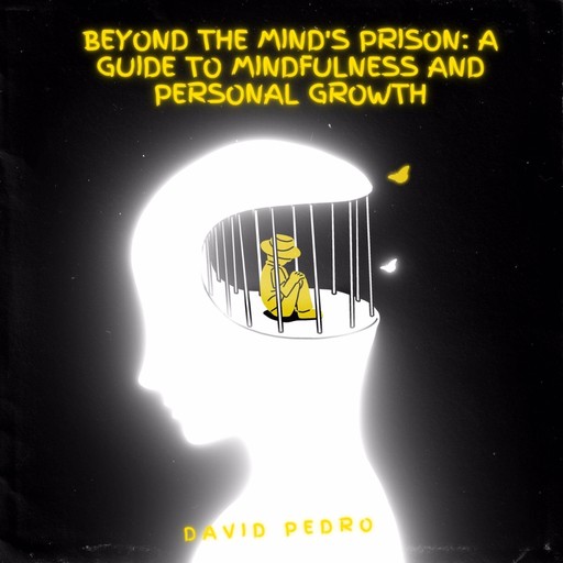 Beyond the Mind's Prison A Guide to Mindfulness and Personal Growth, David Pedro