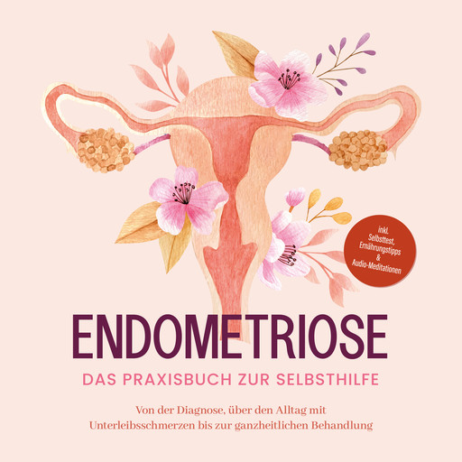 Endometriose - Das Praxisbuch zur Selbsthilfe: Von der Diagnose, über den Alltag mit Unterleibsschmerzen bis zur ganzheitlichen Behandlung - inkl. Selbsttest, Ernährungstipps & Audio-Meditationen, Laura Brehme