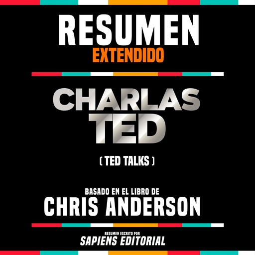 Resumen Extendido: Charlas Ted (Ted Talks) - Basado En El Libro De Chris Anderson, Sapiens Editorial