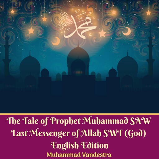 The Tale of Prophet Muhammad SAW Last Messenger of Allah SWT (God) English Edition, Muhammad Vandestra