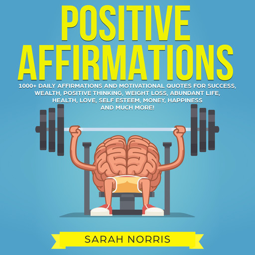 Positive Affirmations: 1000+ Daily Affirmations and Motivational Quotes for Success, Wealth, Positive Thinking, Weight Loss, Abundant Life, Health, Love, Self Esteem, Money, Happiness and Much More!, Sarah Norris