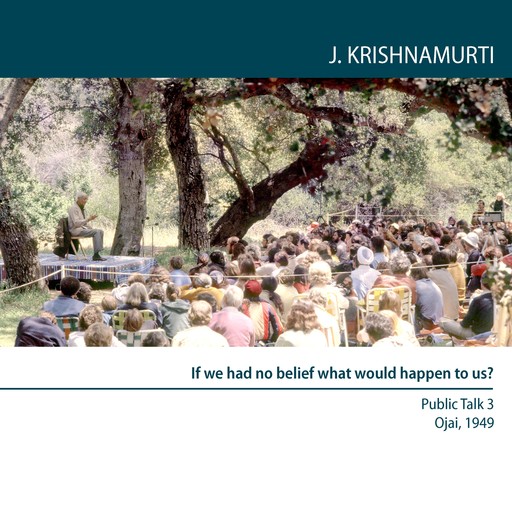 If We Had No Belief What Would Happen to Us?, Jiddu Krishnamurti
