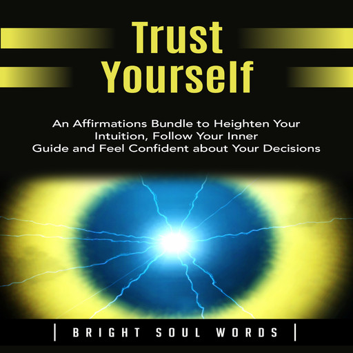 Trust Yourself: An Affirmations Bundle to Heighten Your Intuition, Follow Your Inner Guide and Feel Confident about Your Decisions, Bright Soul Words