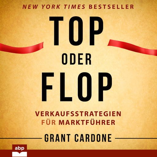 Top oder Flop - Verkaufsstrategien für Marktführer (Ungekürzt), Grant Cardone