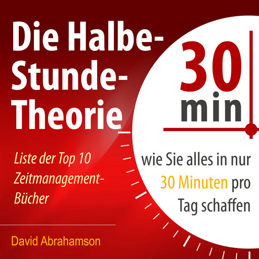 Die Halbe-Stunde-Theorie - Wie Sie alles in nur 30 Minuten pro Tag schaffen (Ungekürzt), David Abrahamson