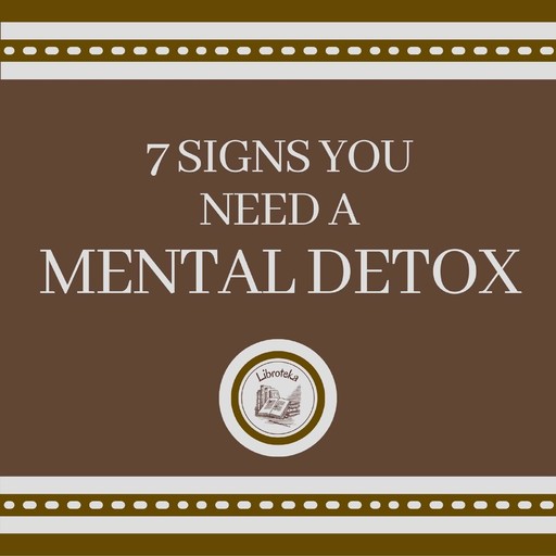 7 Signs You Need a MENTAL DETOX, LIBROTEKA
