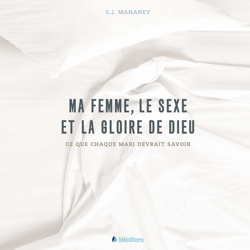 Ma femme, le sexe et la Gloire de Dieu, C.J. Mahaney