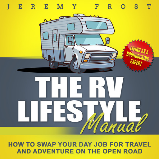 The RV Lifestyle Manual: Living as a Boondocking Expert - How to Swap Your Day Job for Travel and Adventure on the Open Road, Jeremy Frost