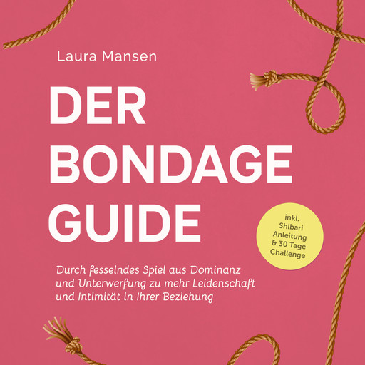 Der Bondage Guide: Durch fesselndes Spiel aus Dominanz und Unterwerfung zu mehr Leidenschaft und Intimität in Ihrer Beziehung - inkl. Shibari Anleitung & 30 Tage Challenge, Laura Mansen