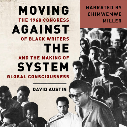 Moving Against the System - The 1968 Congress of Black Writers and the Making of Global Consciousness (Unabridged), David Austin