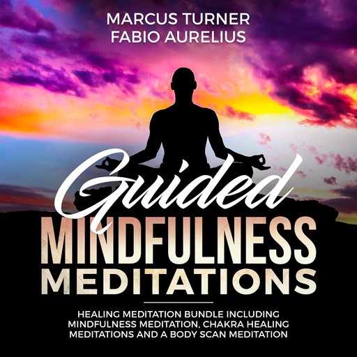 Guided Mindfulness Meditation Healing Meditation Bundle : Including Mindfulness Meditation, Chakra Healing Meditation, and Body Scan Meditation, Marcus Turner, Fabio Aurelius