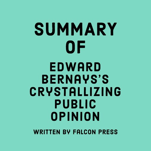 Summary of Edward Bernays’s Crystallizing Public Opinion, Falcon Press