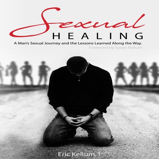 Sexual Healing: A Man's Sexual Journey and the Lesson's Learned Along the Way, Eric Kellum