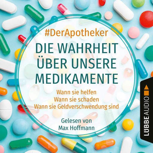 Die Wahrheit über unsere Medikamente - Wann sie helfen. Wann sie schaden. Wann sie Geldverschwendung sind. (Ungekürzt), #DerApotheker