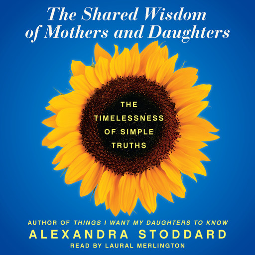 The Shared Wisdom of Mothers and Daughters, Alexandra Stoddard