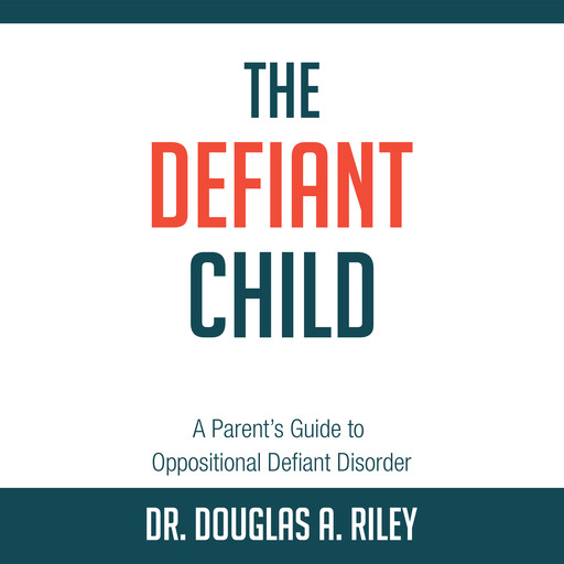 The Defiant Child: A Parent's Guide to Oppositional Defiant Disorder, Douglas A. Riley