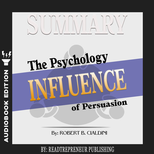Summary of Influence: The Psychology of Persuasion by Robert B. Cialdini PhD, Readtrepreneur Publishing