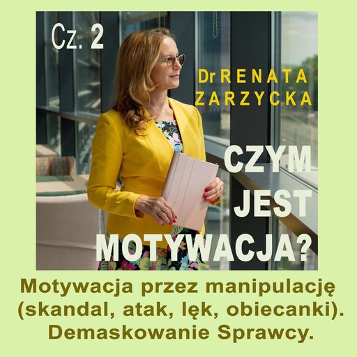 Motywacja przez manipulację (skandal, atak, lęk, obiecanki). Demaskowanie Sprawcy., Renata Zarzycka