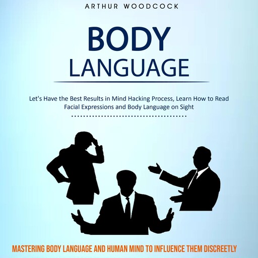 Body Language: Let's Have the Best Results in Mind Hacking Process, Learn How to Read Facial Expressions and Body Language on Sight (Mastering Body Language and Human Mind to Influence Them Discreetly), Arthur Woodcock