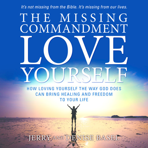 The Missing Commandment: Love Yourself: How Loving Yourself the Way God Does Can Bring Healing and Freedom to Your Life, Denise Basel, Jerry Basel