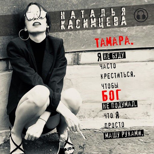 «Тамара» «Я не буду часто креститься, чтобы Бог не подумал, что я просто машу руками», Наталья Касимцева