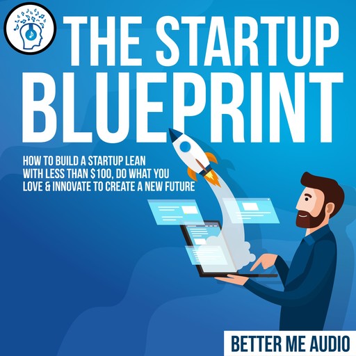 The Startup Blueprint: How to Build A Startup Lean With Less Than $100, Do What You Love & Innovate to Create A New Future, Better Me Audio