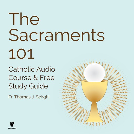 The Sacraments 101: Catholic Audio Course & Free Study Guide, Thomas J.Scirghi