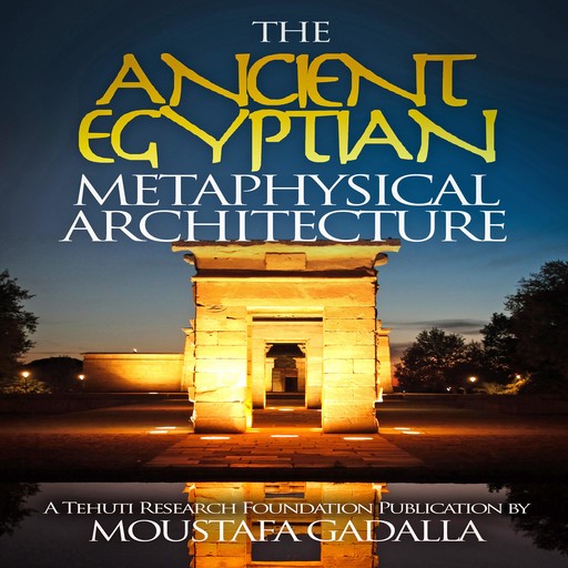 The Ancient Egyptian Metaphysical Architecture, Moustafa Gadalla