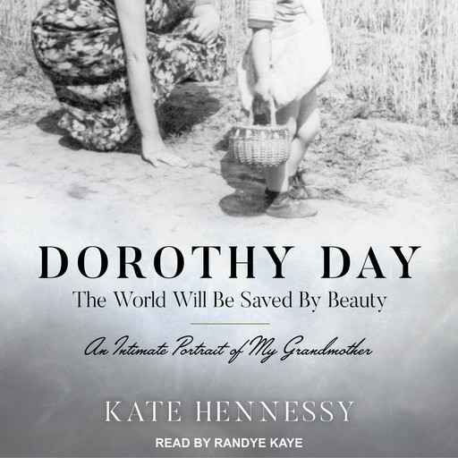 Dorothy Day: The World Will Be Saved By Beauty, Kate Hennessy