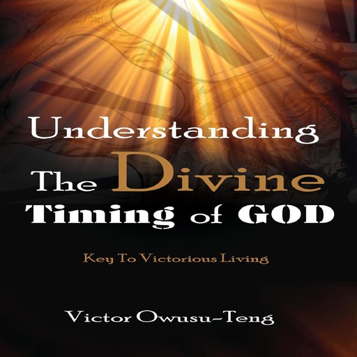 Understanding The Divine Timing Of God, Victor Owusu-Teng