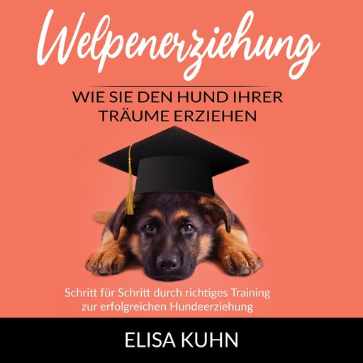 Welpenerziehung - Wie Sie den Hund Ihrer Träume erziehen, Elisa Kuhn