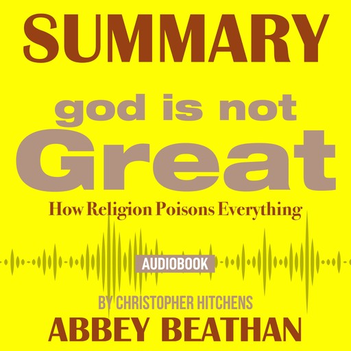 Summary of God Is Not Great: How Religion Poisons Everything by Christopher Hitchens, Abbey Beathan