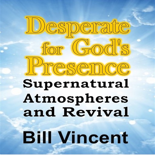 Desperate for God’s Presence, Bill Vincent